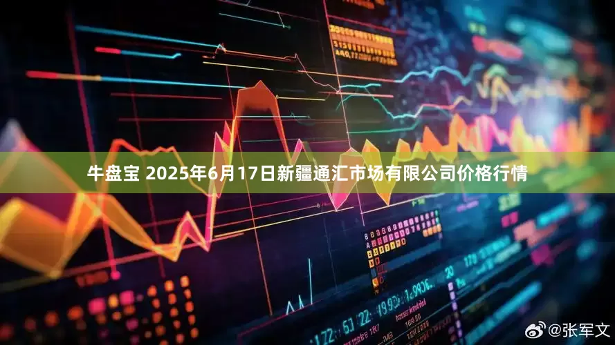 牛盘宝 2025年6月17日新疆通汇市场有限公司价格行情