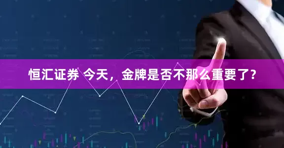 恒汇证券 今天，金牌是否不那么重要了？