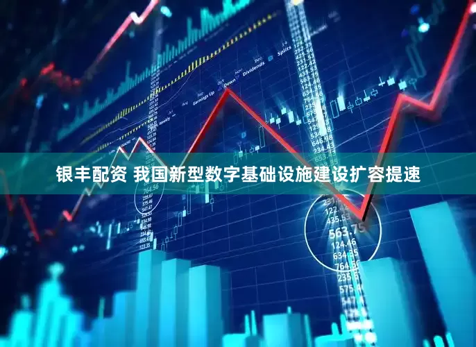 银丰配资 我国新型数字基础设施建设扩容提速