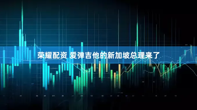 荣耀配资 爱弹吉他的新加坡总理来了