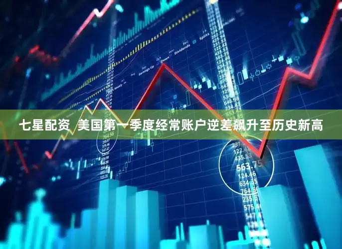 七星配资  美国第一季度经常账户逆差飙升至历史新高