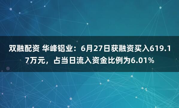 双融配资 华峰铝业：6月27日获融资买入619.17万元，占当日流入资金比例为6.01%
