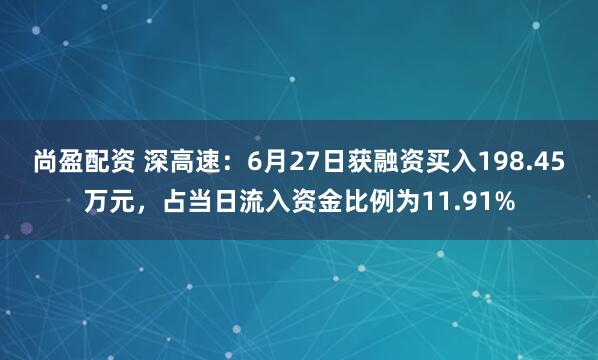尚盈配资 深高速：6月27日获融资买入198.45万元，占当日流入资金比例为11.91%