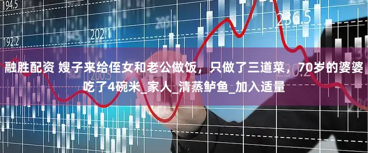 融胜配资 嫂子来给侄女和老公做饭，只做了三道菜，70岁的婆婆吃了4碗米_家人_清蒸鲈鱼_加入适量