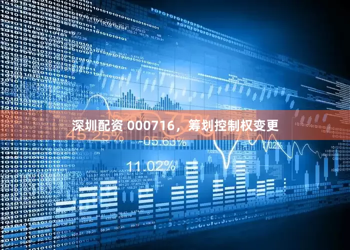 深圳配资 000716，筹划控制权变更