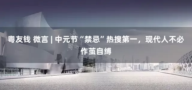 粤友钱 微言 | 中元节“禁忌”热搜第一，现代人不必作茧自缚