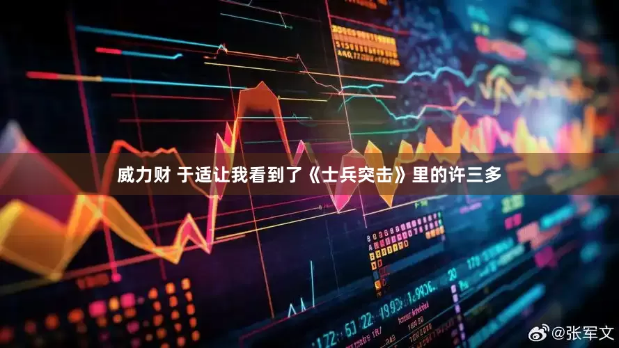 威力财 于适让我看到了《士兵突击》里的许三多