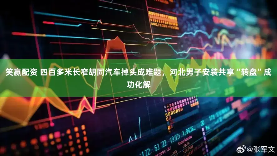 笑赢配资 四百多米长窄胡同汽车掉头成难题，河北男子安装共享“转盘”成功化解