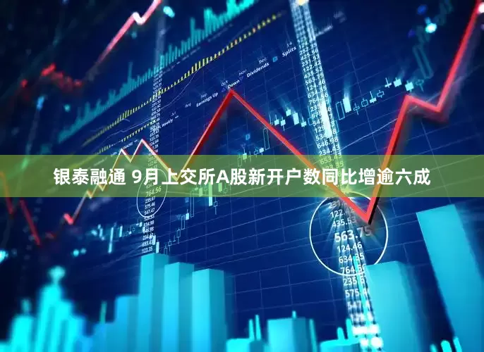银泰融通 9月上交所A股新开户数同比增逾六成