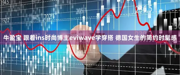 牛盈宝 跟着ins时尚博主eviwave学穿搭 德国女生的简约时髦感